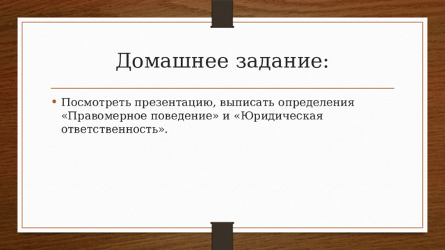 Домашнее задание: Посмотреть презентацию, выписать определения «Правомерное поведение» и «Юридическая ответственность». 