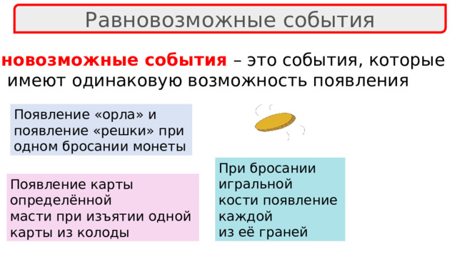 Равновозможные события Равновозможные события – это события, которые  имеют одинаковую возможность появления Появление «орла» и появление «решки» при одном бросании монеты При бросании игральной кости появление каждой из её граней Появление карты определённой масти при изъятии одной карты из колоды 