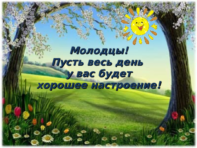 Молодцы! Пусть весь день у вас будет хорошее настроение!  