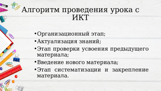 Алгоритм проведения урока с ИКТ Организационный этап; Актуализация знаний; Этап проверки усвоения предыдущего материала;  Введение нового материала; Этап систематизации и закрепление материала.    