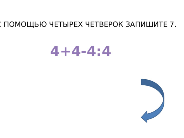 С ПОМОЩЬЮ ЧЕТЫРЕХ ЧЕТВЕРОК ЗАПИШИТЕ 7. 4+4-4:4 
