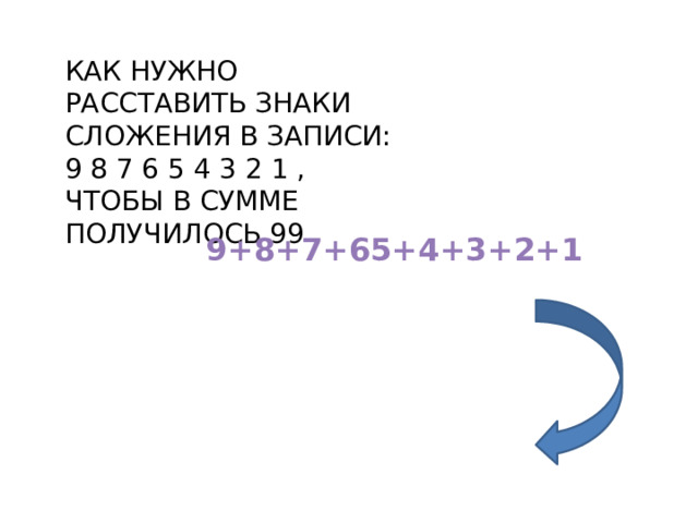 КАК НУЖНО РАССТАВИТЬ ЗНАКИ СЛОЖЕНИЯ В ЗАПИСИ: 9 8 7 6 5 4 3 2 1 , ЧТОБЫ В СУММЕ ПОЛУЧИЛОСЬ 99 9+8+7+65+4+3+2+1 