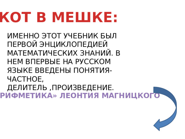 КОТ В МЕШКЕ: ИМЕННО ЭТОТ УЧЕБНИК БЫЛ ПЕРВОЙ ЭНЦИКЛОПЕДИЕЙ МАТЕМАТИЧЕСКИХ ЗНАНИЙ. В НЕМ ВПЕРВЫЕ НА РУССКОМ ЯЗЫКЕ ВВЕДЕНЫ ПОНЯТИЯ- ЧАСТНОЕ, ДЕЛИТЕЛЬ ,ПРОИЗВЕДЕНИЕ. «АРИФМЕТИКА» ЛЕОНТИЯ МАГНИЦКОГО 