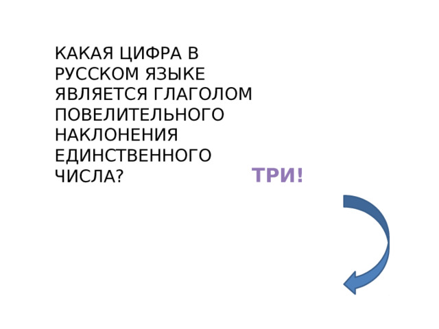 КАКАЯ ЦИФРА В РУССКОМ ЯЗЫКЕ ЯВЛЯЕТСЯ ГЛАГОЛОМ ПОВЕЛИТЕЛЬНОГО НАКЛОНЕНИЯ ЕДИНСТВЕННОГО ЧИСЛА? ТРИ! 