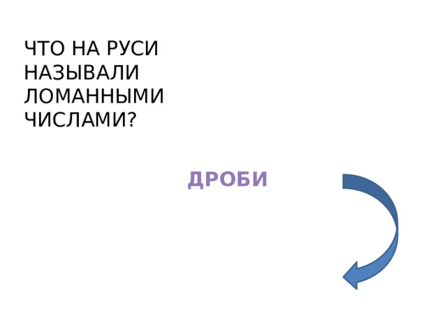 ЧТО НА РУСИ НАЗЫВАЛИ ЛОМАННЫМИ ЧИСЛАМИ? ДРОБИ 
