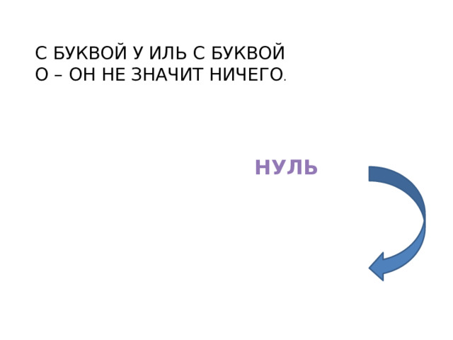 С БУКВОЙ У ИЛЬ С БУКВОЙ О – ОН НЕ ЗНАЧИТ НИЧЕГО . НУЛЬ 