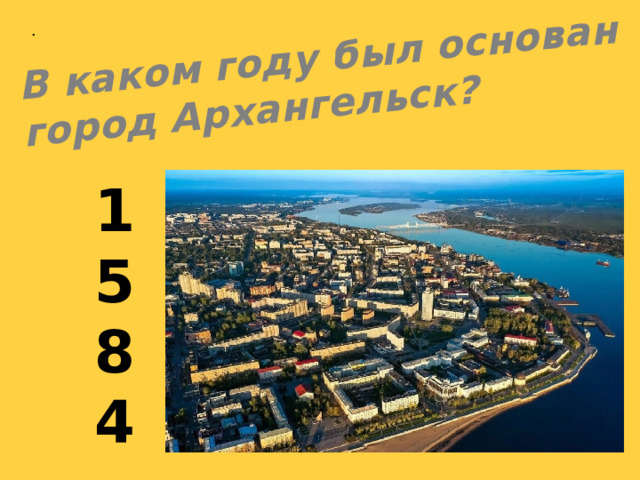 В каком году был основан город Архангельск? . 1584  