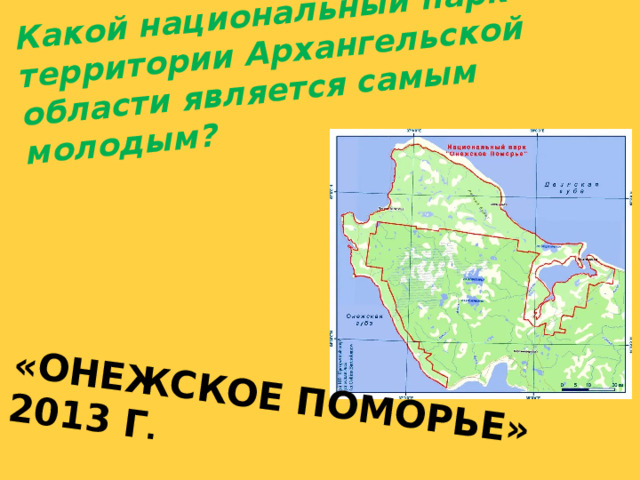 «Онежское Поморье» 2013 г . Какой национальный парк на территории Архангельской области является самым молодым? 