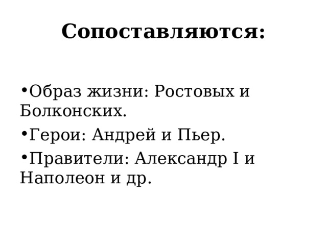 Сопоставляются: Образ жизни: Ростовых и Болконских. Герои: Андрей и Пьер. Правители: Александр I и Наполеон и др. 