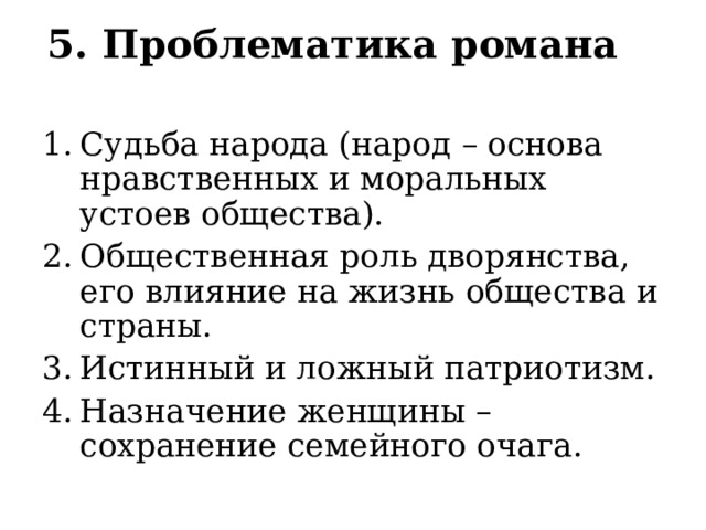 5. Проблематика романа   Судьба народа (народ – основа нравственных и моральных устоев общества). Общественная роль дворянства, его влияние на жизнь общества и страны. Истинный и ложный патриотизм. Назначение женщины – сохранение семейного очага. 