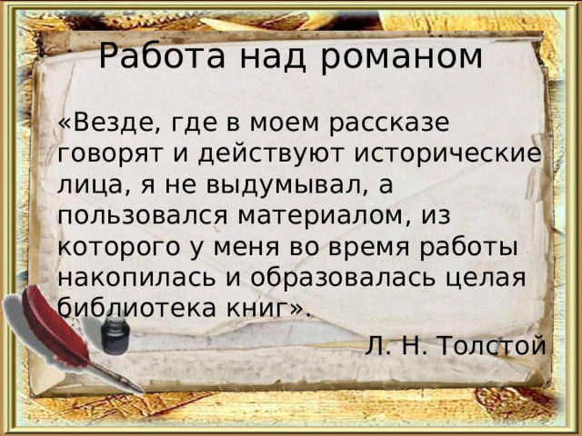 Работа над романом  «Везде, где в моем рассказе говорят и действуют исторические лица, я не выдумывал, а пользовался материалом, из которого у меня во время работы накопилась и образовалась целая библиотека книг». Л. Н. Толстой 