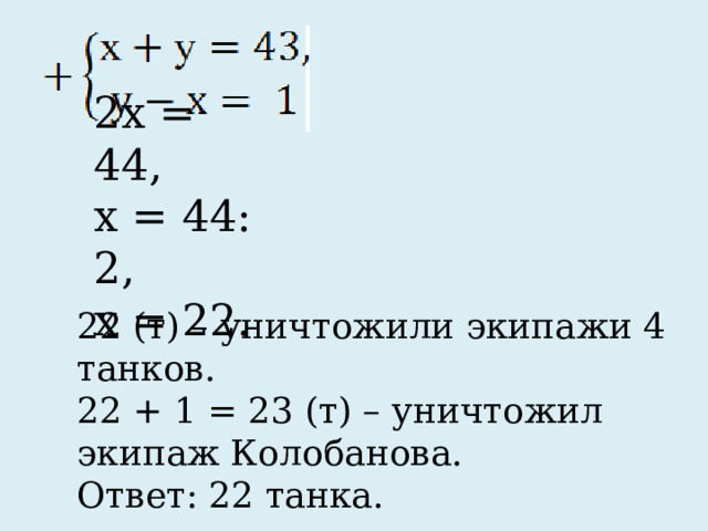 2х = 44, х = 44: 2, х = 22. 22 (т) – уничтожили экипажи 4 танков. 22 + 1 = 23 (т) – уничтожил экипаж Колобанова. Ответ: 22 танка. 