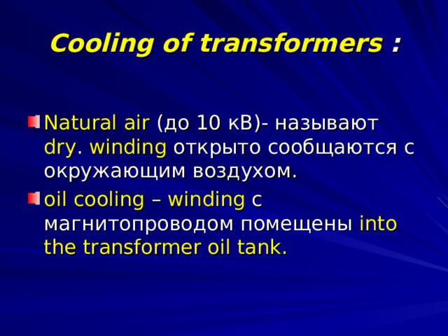 Cooling of transformers : Natural air  (до 10 кВ)- называют dry . winding открыто сообщаются с окружающим воздухом. oil cooling  – winding с магнитопроводом помещены into the transformer oil tank. 