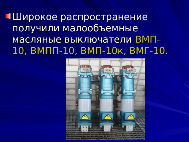 Широкое распространение получили малообъемные масляные выключатели ВМП-10, ВМПП-10, ВМП-10к, ВМГ-10. 