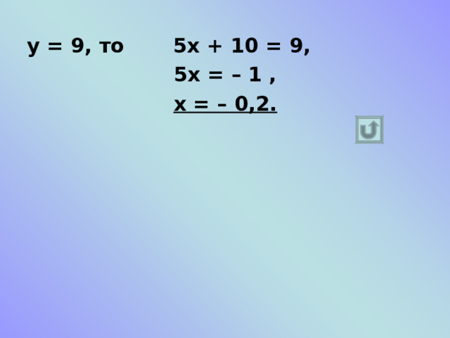 у = 1, то 5х + 10 = 1 ,  5х = – 9,  х = – 1,8;  