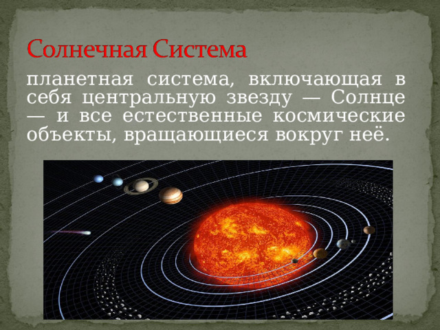 планетная система, включающая в себя центральную звезду — Солнце — и все естественные космические объекты, вращающиеся вокруг неё. 