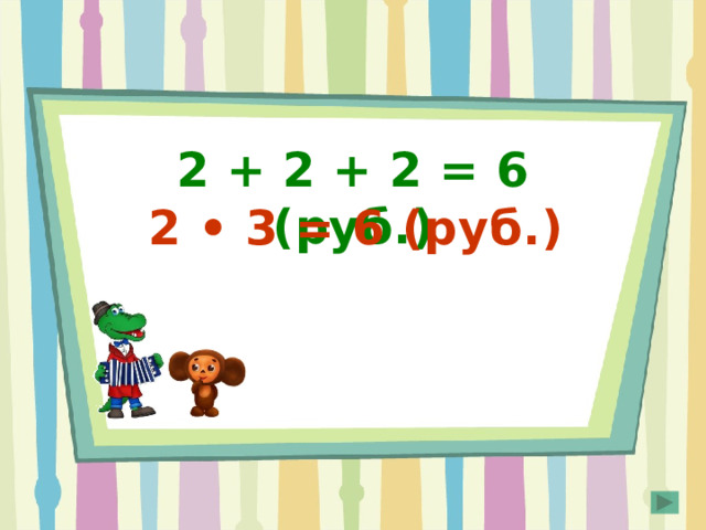 2 + 2 + 2 = 6 (руб.) 2 • 3 = 6 (руб.) 