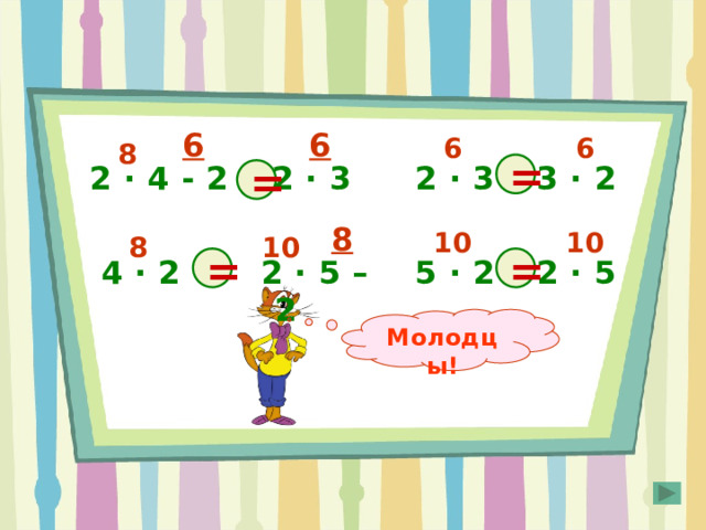 6 6 6 6 8 2 · 3 2 · 4 - 2 2 · 3  = 3 · 2  = 8 10 10 10 8 = 2 · 5 – 2   5 · 2 4 · 2 2 · 5  = Молодцы! Правильный ответ появляется по щелчку мышки в любом месте слайда. 