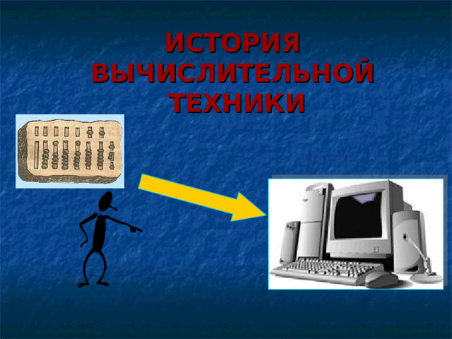 ИСТОРИЯ  ВЫЧИСЛИТЕЛЬНОЙ  ТЕХНИКИ  