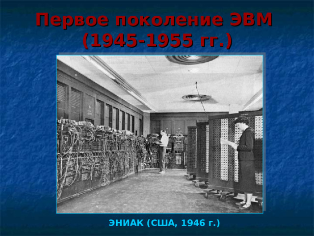 Первое  поколение  ЭВМ   (1945-1955 гг.) ЭНИАК (США, 1946 г.)  