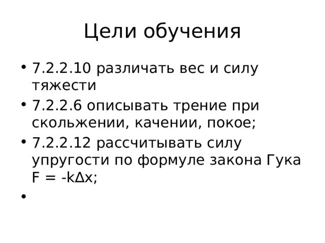 Цели обучения 7.2.2.10 различать вес и силу тяжести 7.2.2.6 описывать трение при скольжении, качении, покое; 7.2.2.12 рассчитывать силу упругости по формуле закона Гука F = -k∆x; 