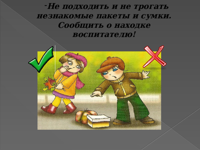 Не подходить и не трогать незнакомые пакеты и сумки. Сообщить о находке воспитателю! 