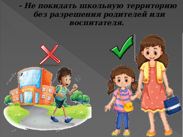 - Не покидать школьную территорию без разрешения родителей или воспитателя. 