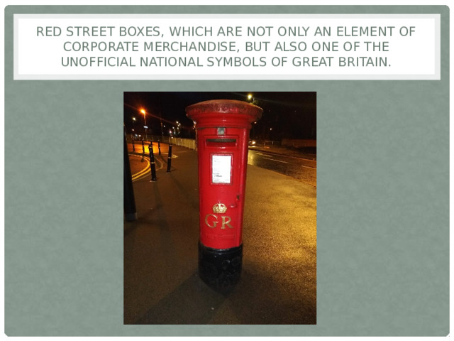 Red street boxes, which are not only an element of corporate merchandise, but also one of the unofficial national symbols of Great Britain. 