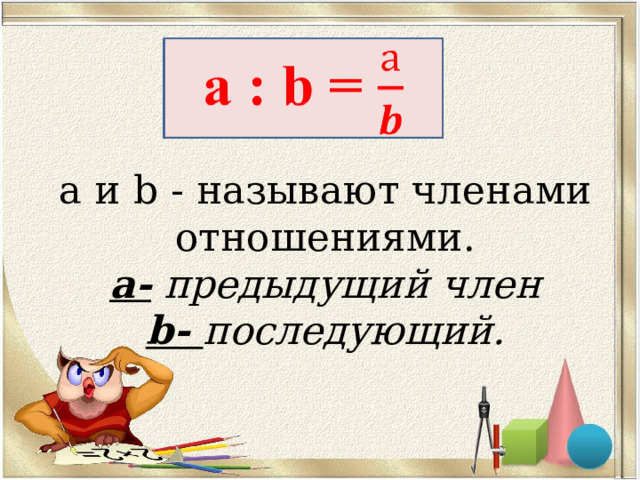а и b - называют членами отношениями.  а- предыдущий член  b- последующий.      