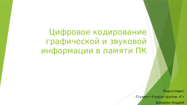 Цифровое кодирование графической и звуковой информации в памяти ПК Подготовил: Студент 4 курса группы «Г» Шишкин Андрей 