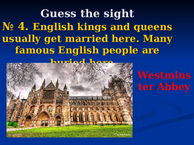    Guess the sight  № 4. English kings and queens usually get married here. Many famous English people are buried here.  Westminster Abbey 