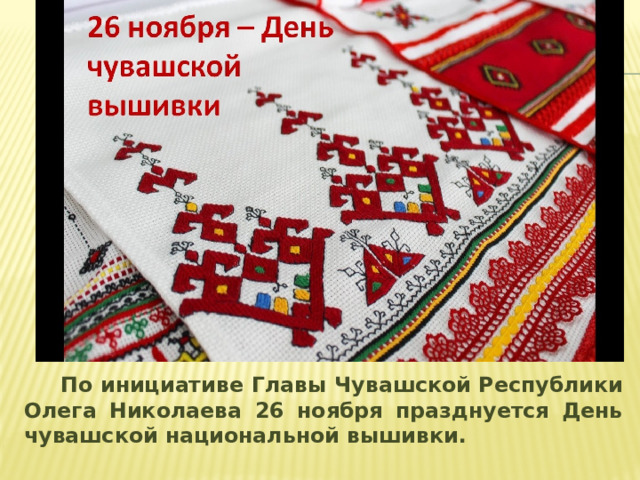 По инициативе Главы Чувашской Республики Олега Николаева 26 ноября празднуется День чувашской национальной вышивки.