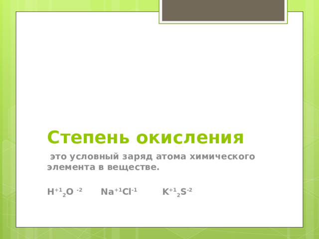 Степень окисления   это условный заряд атома химического элемента в веществе. H +1 2 O -2 Na +1 Cl -1 K +1 2 S -2 