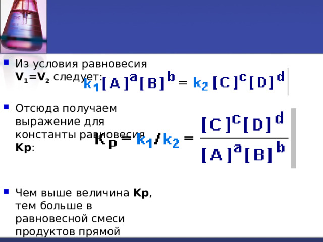Из условия равновесия V 1 =V 2 следует: Отсюда получаем выражение для константы равновесия Kp : Чем выше величина Kp , тем больше в равновесной смеси продуктов прямой реакции . 