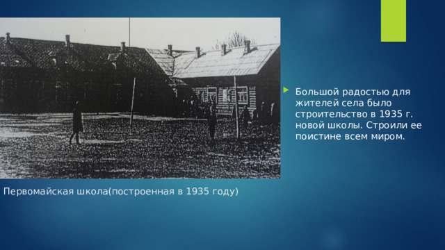 Большой радостью для жителей села было строительство в 1935 г. новой школы. Строили ее поистине всем миром. Первомайская школа(построенная в 1935 году)   