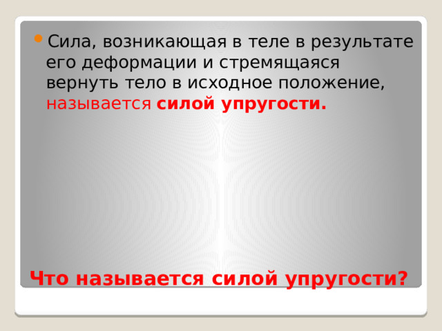 Сила, возникающая в теле в результате его деформации и стремящаяся вернуть тело в исходное положение, называется силой упругости. Что называется силой упругости? 