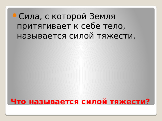 Сила, с которой Земля притягивает к себе тело, называется силой тяжести. Что называется силой тяжести? 