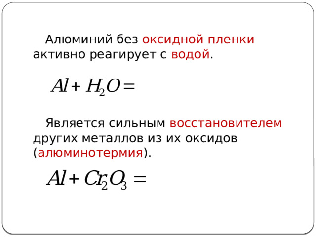 Алюминий без оксидной пленки активно реагирует с водой . Является сильным восстановителем других металлов из их оксидов ( алюминотермия ). 