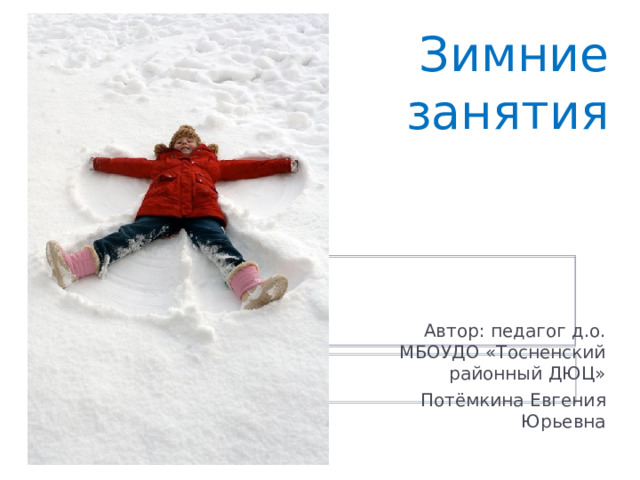 Зимние занятия Автор: педагог д.о. МБОУДО «Тосненский районный ДЮЦ» Потёмкина Евгения Юрьевна 