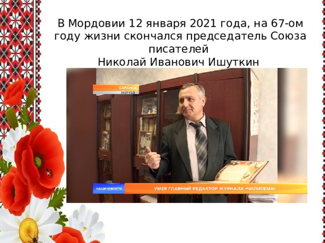 В Мордовии 12 января 2021 года, на 67-ом году жизни скончался председатель Союза писателей Николай Иванович Ишуткин 