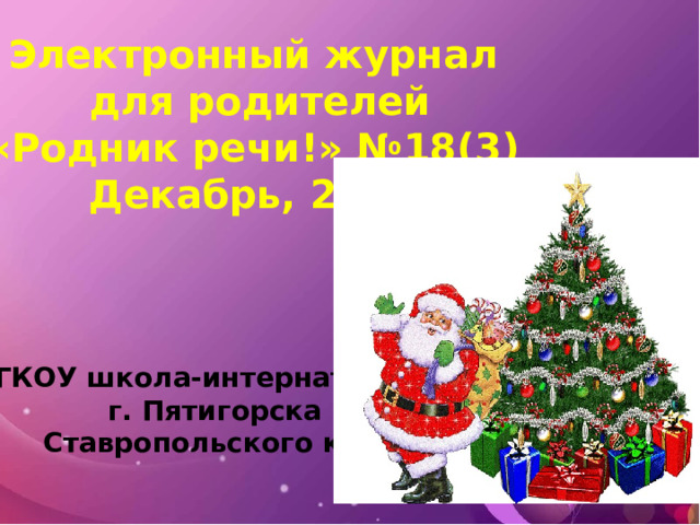 Электронный журнал  для родителей  «Родник речи!» №18(3) Декабрь, 2022 ГКОУ школа-интернат №27 г. Пятигорска  Ставропольского края 