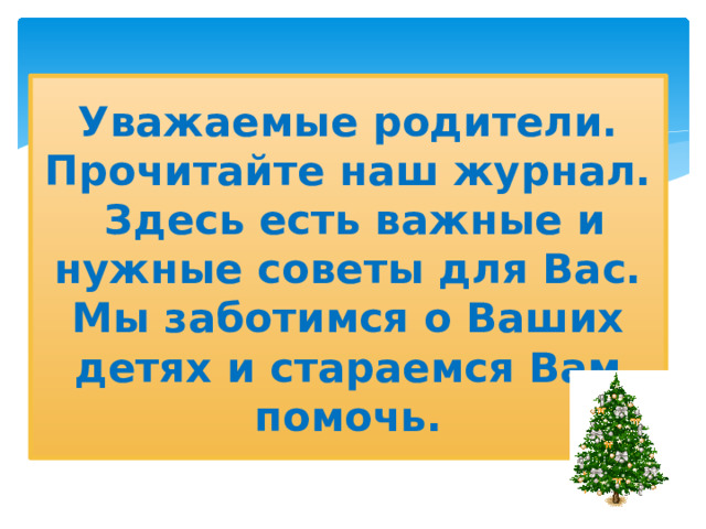 Уважаемые родители. Прочитайте наш журнал.  Здесь есть важные и нужные советы для Вас. Мы заботимся о Ваших детях и стараемся Вам помочь. 