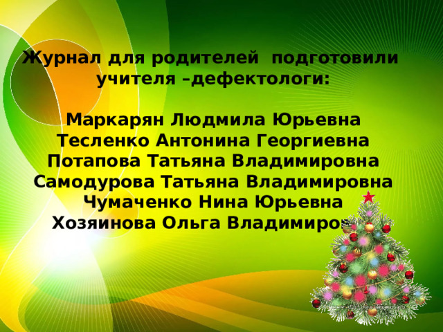 Журнал для родителей подготовили учителя –дефектологи:  Маркарян Людмила Юрьевна Тесленко Антонина Георгиевна Потапова Татьяна Владимировна Самодурова Татьяна Владимировна Чумаченко Нина Юрьевна Хозяинова Ольга Владимировна 