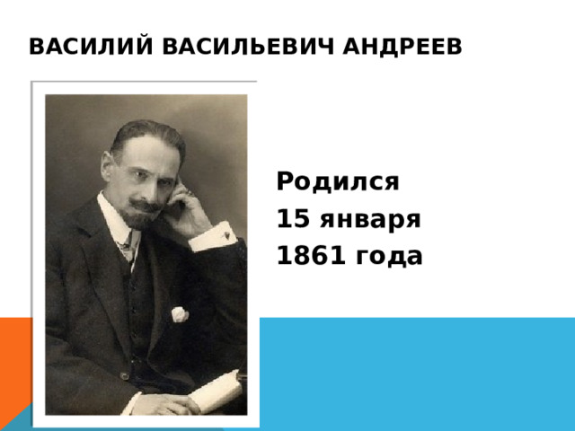 Василий Васильевич Андреев Родился 15 января 1861 года 