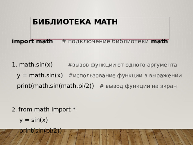 Библиотека math import math # подключение библиотеки math   math.sin(x) #вызов функции от одного аргумента  y = math.sin(x) #использование функции в выражении  print(math.sin(math.pi/2)) # вывод функции на экран 2. from math import *  y = sin(x)  print(sin(pi/2))  