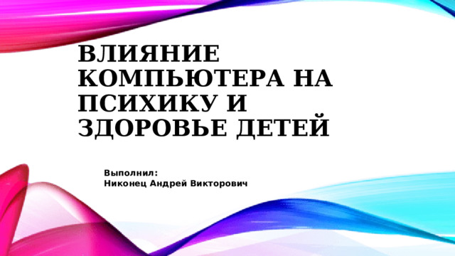 Влияние компьютера на психику и здоровье детей Выполнил: Никонец Андрей Викторович 