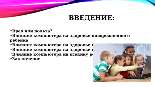 Введение: Вред или польза? Влияние компьютера на здоровье новорожденного ребенка Влияние компьютера на здоровье школьника Влияние компьютера на здоровье подростка Влияние компьютера на психику ребенка Заключение 