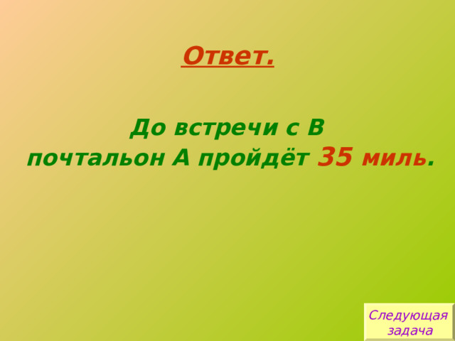 Ответ. До встречи с В почтальон А пройдёт 35 миль . Следующая задача 