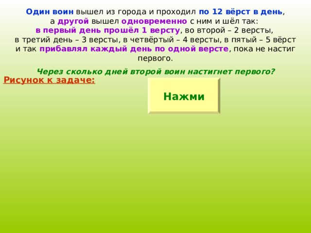 Один воин по 12 вёрст в день другой одновременно в первый день прошёл 1 версту прибавлял каждый день по одной версте Через сколько дней второй воин настигнет первого? Рисунок к задаче: Нажми 