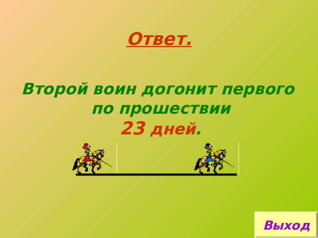 Ответ. Второй воин догонит первого по прошествии 23  дней . Выход 